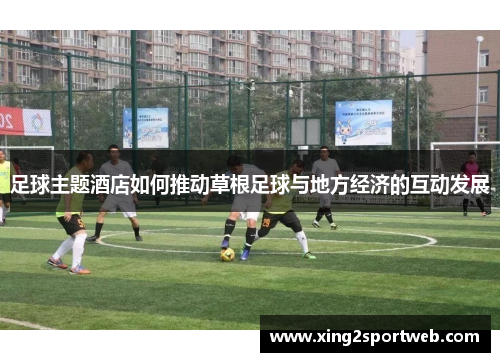 足球主题酒店如何推动草根足球与地方经济的互动发展