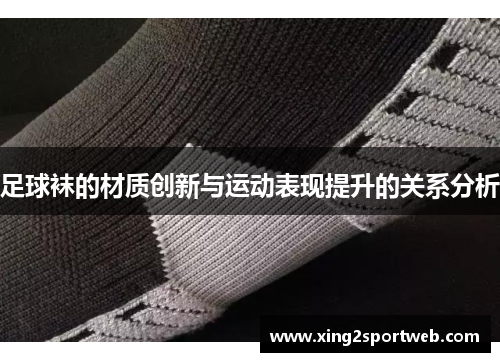 足球袜的材质创新与运动表现提升的关系分析